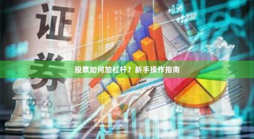 股票如何加杠杆？新手操作指南