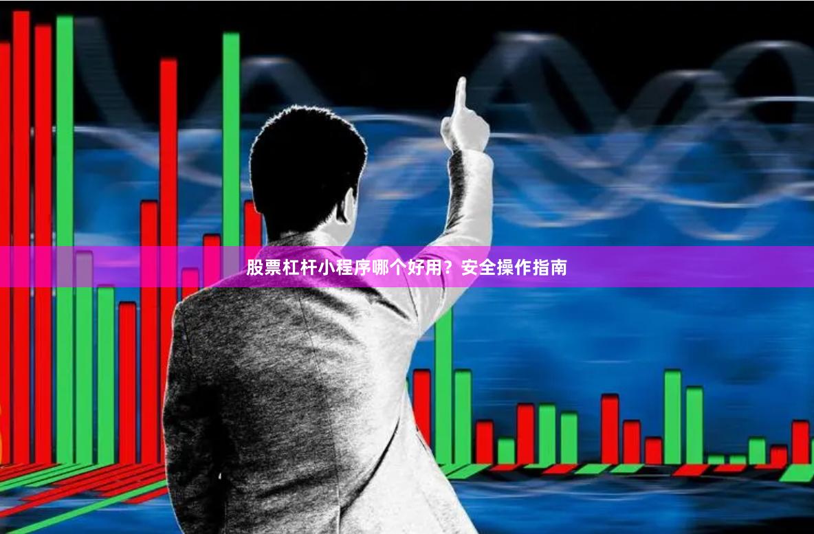 股票杠杆小程序哪个好用？安全操作指南