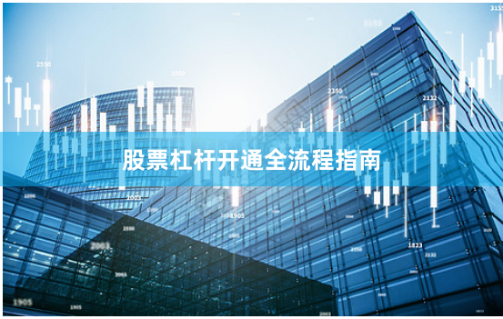股票杠杆开通全流程指南