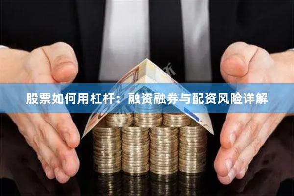 股票如何用杠杆：融资融券与配资风险详解