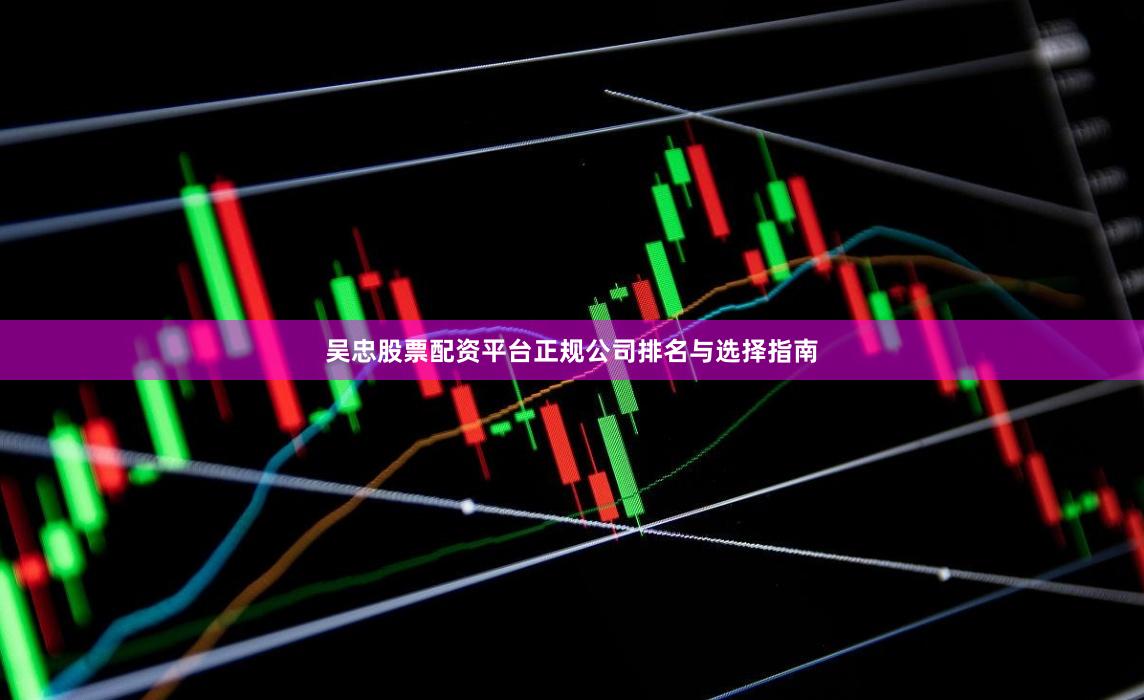 吴忠股票配资平台正规公司排名与选择指南