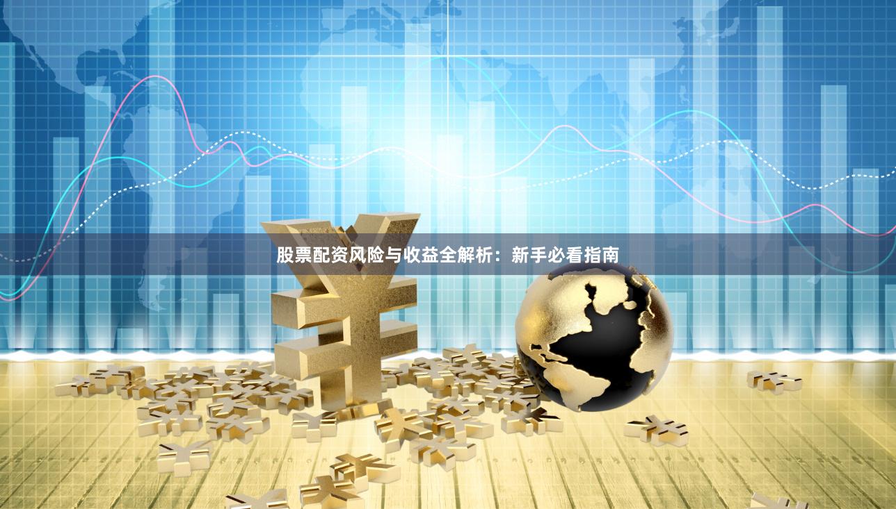 股票配资风险与收益全解析：新手必看指南