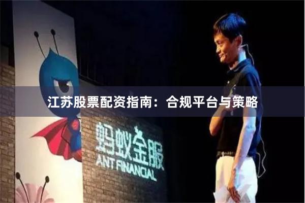 江苏股票配资指南：合规平台与策略