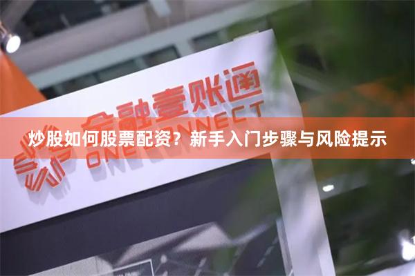 炒股如何股票配资？新手入门步骤与风险提示