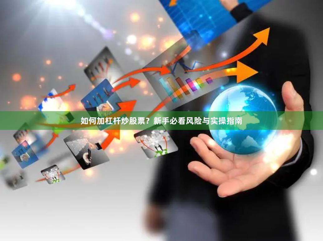 如何加杠杆炒股票？新手必看风险与实操指南