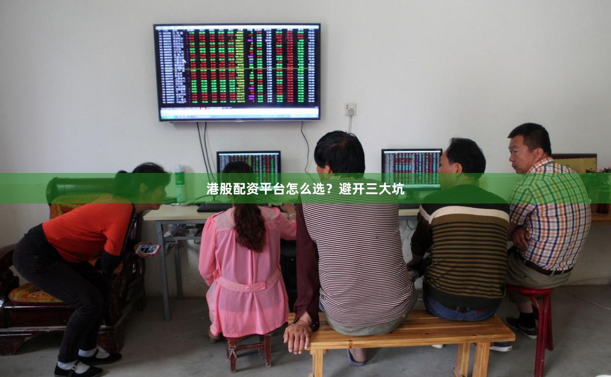 港股配资平台怎么选？避开三大坑