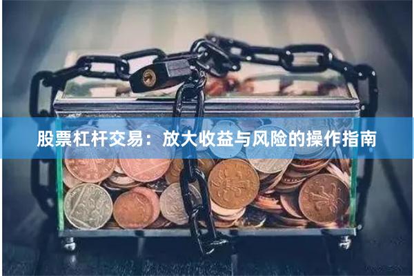 股票杠杆交易：放大收益与风险的操作指南